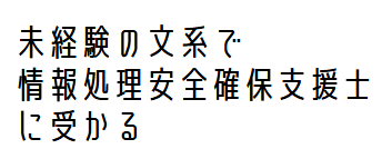 未経験の文系で情報処理安全確保支援士に受かる